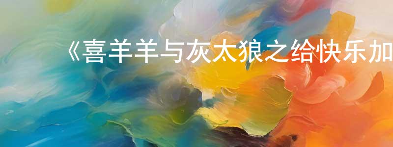﻿《喜羊羊与灰太狼之给快乐加油》详情介绍_喜羊羊与灰太狼之给快乐加油已完结在线观看_喜羊羊与灰太狼之给快乐加油迅雷下载_国漫 ﻿陈绍源的blog